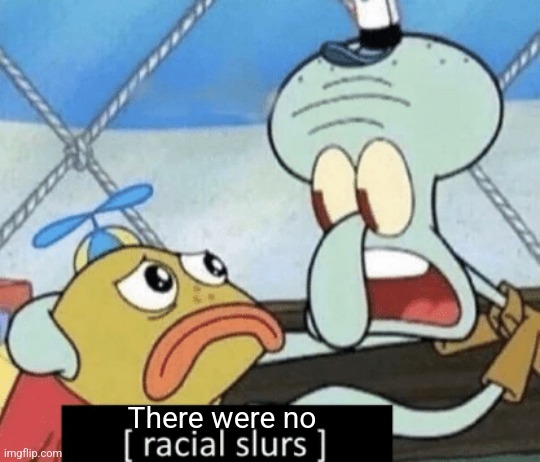 There were no | image tagged in racial slurs | made w/ Imgflip meme maker
