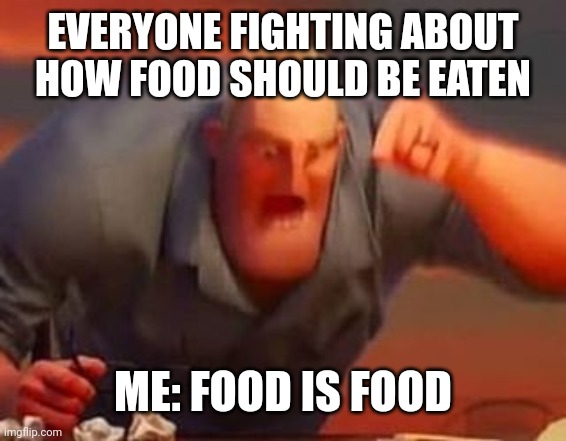 food is food | EVERYONE FIGHTING ABOUT HOW FOOD SHOULD BE EATEN; ME: FOOD IS FOOD | image tagged in mr incredible mad | made w/ Imgflip meme maker