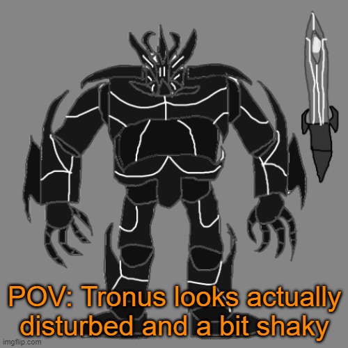 RP with Tronus | POV: Tronus looks actually disturbed and a bit shaky | image tagged in tronus | made w/ Imgflip meme maker