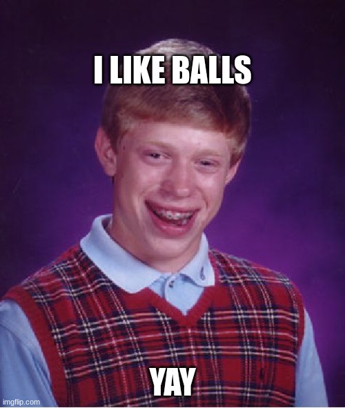 Bad Luck Brian Meme | I LIKE BALLS; YAY | image tagged in memes,bad luck brian | made w/ Imgflip meme maker