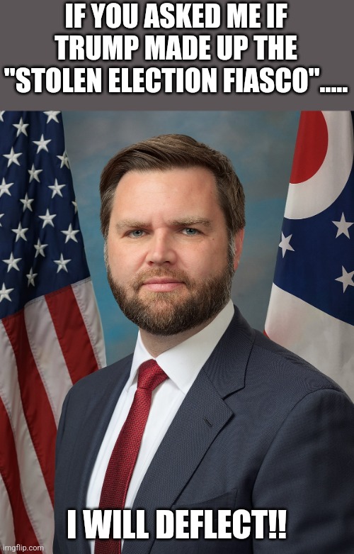 Deflection Vance | IF YOU ASKED ME IF TRUMP MADE UP THE "STOLEN ELECTION FIASCO"..... I WILL DEFLECT!! | image tagged in jd vance,trump,maga,conservative,kamala harris,nevertrump | made w/ Imgflip meme maker