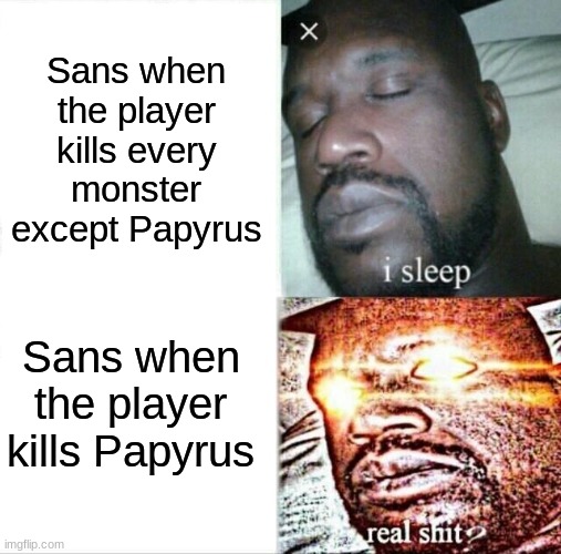 Sleeping Shaq Meme | Sans when the player kills every monster except Papyrus; Sans when the player kills Papyrus | image tagged in memes,sleeping shaq | made w/ Imgflip meme maker