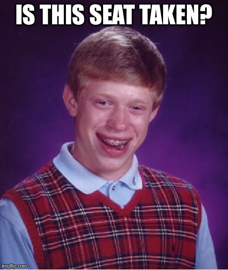 Bad Luck Brian Meme | IS THIS SEAT TAKEN? | image tagged in memes,bad luck brian | made w/ Imgflip meme maker