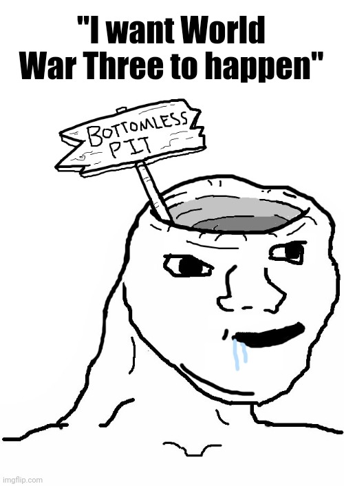 Brainlet Wojak Dumb | "I want World War Three to happen" | image tagged in brainlet wojak dumb | made w/ Imgflip meme maker