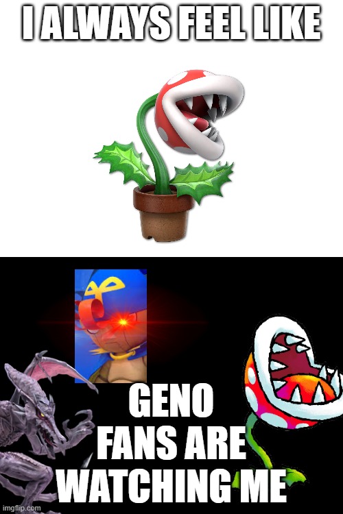 Geno fans hate Piranha plant | I ALWAYS FEEL LIKE; GENO FANS ARE WATCHING ME | image tagged in mario,smash bros | made w/ Imgflip meme maker