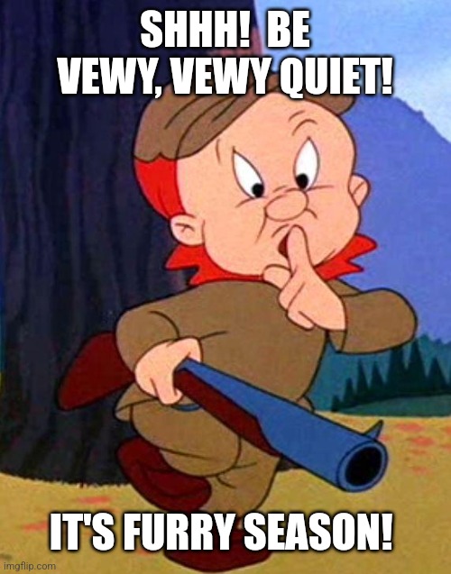 Elmer Fudd | SHHH!  BE VEWY, VEWY QUIET! IT'S FURRY SEASON! | image tagged in elmer fudd | made w/ Imgflip meme maker
