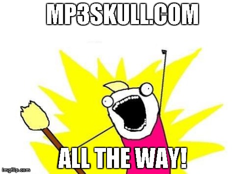X All The Y Meme | MP3SKULL.COM ALL THE WAY! | image tagged in memes,x all the y | made w/ Imgflip meme maker