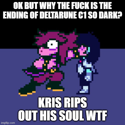 OK BUT WHY THE FUCK IS THE ENDING OF DELTARUNE C1 SO DARK? KRIS RIPS OUT HIS SOUL WTF | made w/ Imgflip meme maker