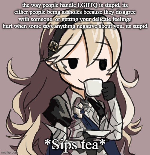 Corrin sipping tea | the way people handle LGBTQ is stupid, its either people being assholes because they disagree with someone. or getting your delicate feelings hurt when some says anything negative about you. its stupid; *Sips tea* | image tagged in corrin sipping tea | made w/ Imgflip meme maker