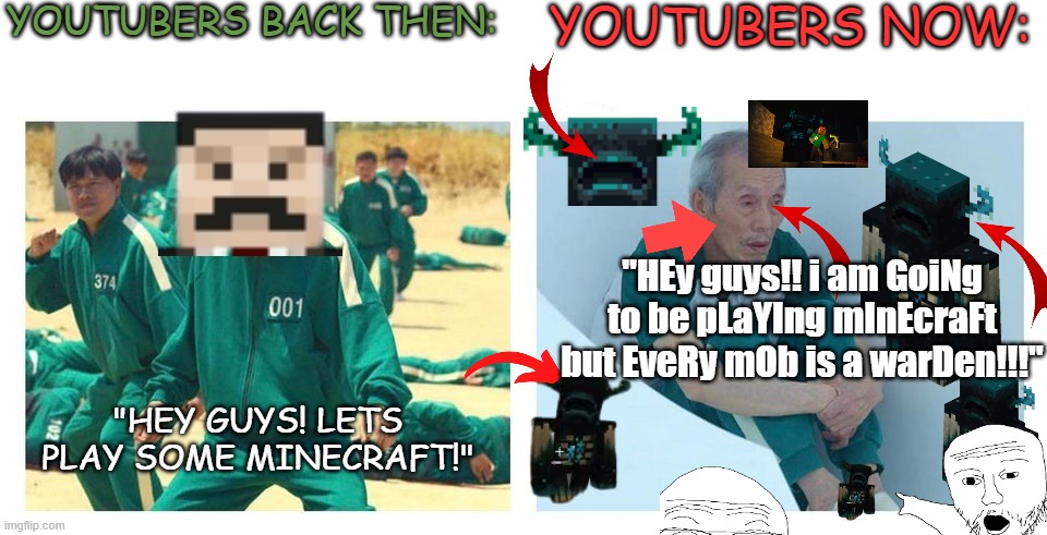 Youtubers back then VS. Youtubers now | YOUTUBERS BACK THEN:; YOUTUBERS NOW:; "HEy guys!! i am GoiNg to be pLaYIng mInEcraFt but EveRy mOb is a warDen!!!"; "HEY GUYS! LETS PLAY SOME MINECRAFT!" | image tagged in squid game then and now,minecraft,minecraftyotubers | made w/ Imgflip meme maker