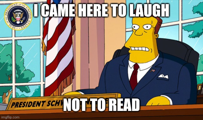 i came here to laugh not to read | I CAME HERE TO LAUGH NOT TO READ | image tagged in i came here to laugh not to read | made w/ Imgflip meme maker