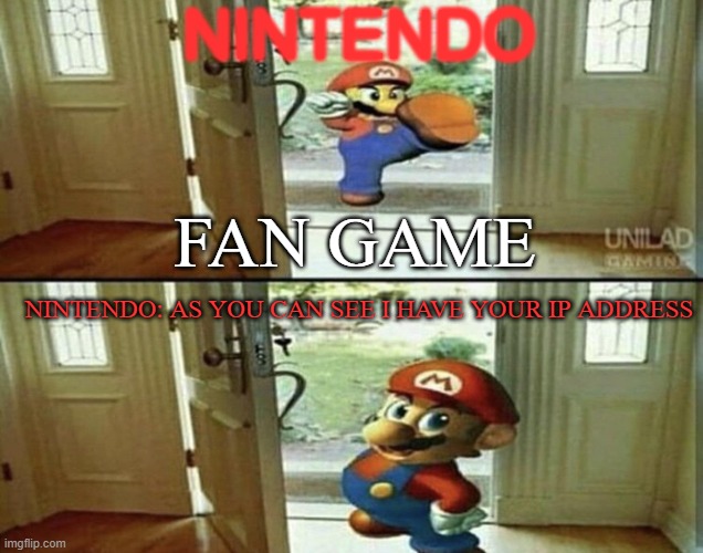 Nintendo! | NINTENDO; FAN GAME; NINTENDO: AS YOU CAN SEE I HAVE YOUR IP ADDRESS | image tagged in mario kicking down door,nintendo | made w/ Imgflip meme maker