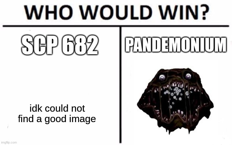 a meme | SCP 682; PANDEMONIUM; idk could not find a good image | image tagged in memes,who would win | made w/ Imgflip meme maker