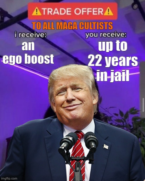 i receive you receive | an ego boost up to 22 years in jail TO ALL MAGA CULTISTS | image tagged in i receive you receive | made w/ Imgflip meme maker