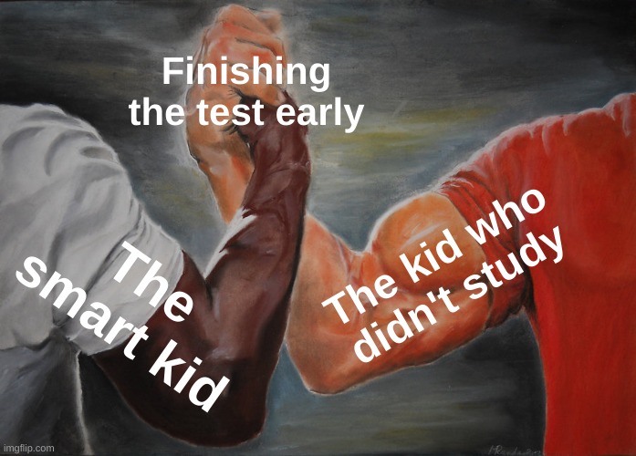 True | Finishing the test early; The kid who didn't study; The smart kid | image tagged in memes,epic handshake | made w/ Imgflip meme maker