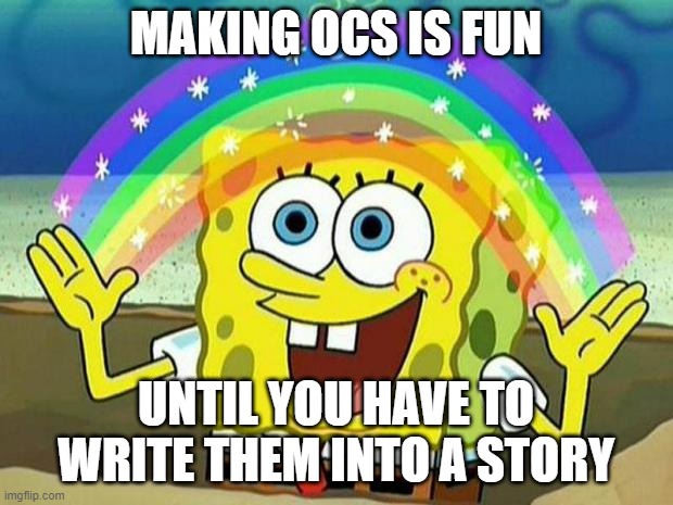 spongebob rainbow | MAKING OCS IS FUN; UNTIL YOU HAVE TO WRITE THEM INTO A STORY | image tagged in spongebob rainbow | made w/ Imgflip meme maker