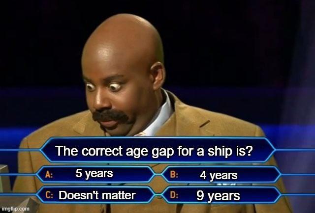 Who wants to be a millionaire? | The correct age gap for a ship is? 5 years; 4 years; 9 years; Doesn't matter | image tagged in who wants to be a millionaire | made w/ Imgflip meme maker