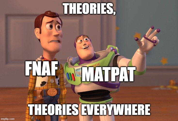 X, X Everywhere | THEORIES, FNAF; MATPAT; THEORIES EVERYWHERE | image tagged in memes,x x everywhere | made w/ Imgflip meme maker