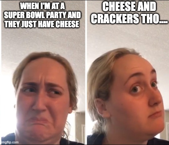 Super Bowl Crackers | CHEESE AND CRACKERS THO.... WHEN I'M AT A SUPER BOWL PARTY AND THEY JUST HAVE CHEESE | image tagged in kombucha girl,funny,cheese,crackers | made w/ Imgflip meme maker