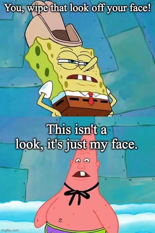 You, wipe that look off your face! This isn't a look, it's just my face. | image tagged in all right pinhead your time is up,pinhead larry | made w/ Imgflip meme maker