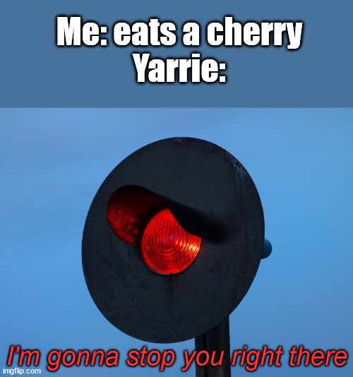 PMCTC meme | Me: eats a cherry
Yarrie: | image tagged in i'm gonna stop you right there | made w/ Imgflip meme maker