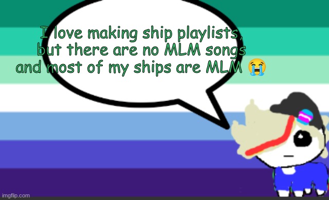 grey mini temp | I love making ship playlists, but there are no MLM songs and most of my ships are MLM 😭 | image tagged in grey mini temp | made w/ Imgflip meme maker