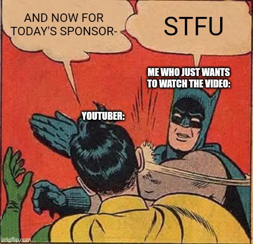 I swear, they always do this. | AND NOW FOR TODAY'S SPONSOR-; STFU; ME WHO JUST WANTS TO WATCH THE VIDEO:; YOUTUBER: | image tagged in memes,batman slapping robin,sponsor | made w/ Imgflip meme maker