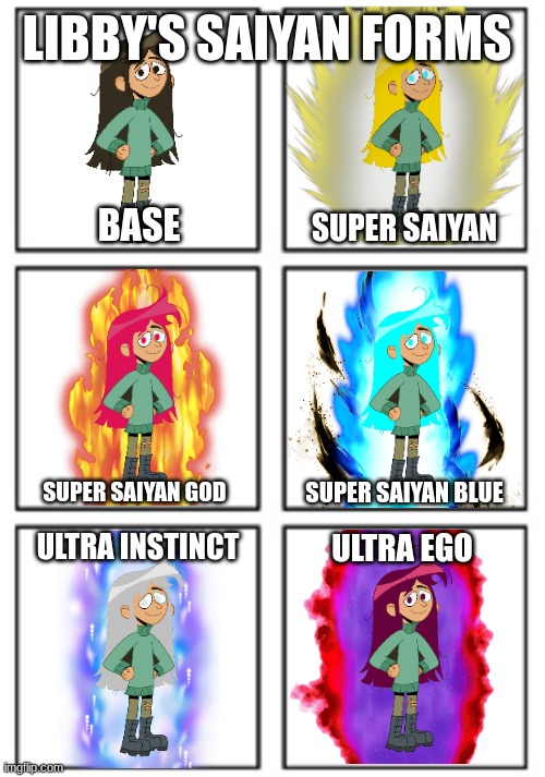 Libby's Saiyan Forms | LIBBY'S SAIYAN FORMS; BASE; SUPER SAIYAN; SUPER SAIYAN GOD; SUPER SAIYAN BLUE; ULTRA INSTINCT; ULTRA EGO | image tagged in libby,super saiyan,saiyan,dragon ball z | made w/ Imgflip meme maker