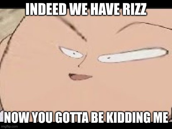 EEEEEEEEEEEEEEEEEE | INDEED WE HAVE RIZZ NOW YOU GOTTA BE KIDDING ME | image tagged in eeeeeeeeeeeeeeeeee | made w/ Imgflip meme maker