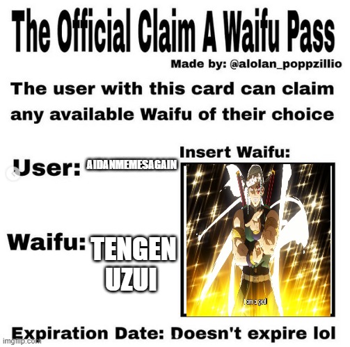 I am altering the deal. | AIDANMEMESAGAIN; TENGEN UZUI | image tagged in official claim a waifu pass,tengen uzui | made w/ Imgflip meme maker