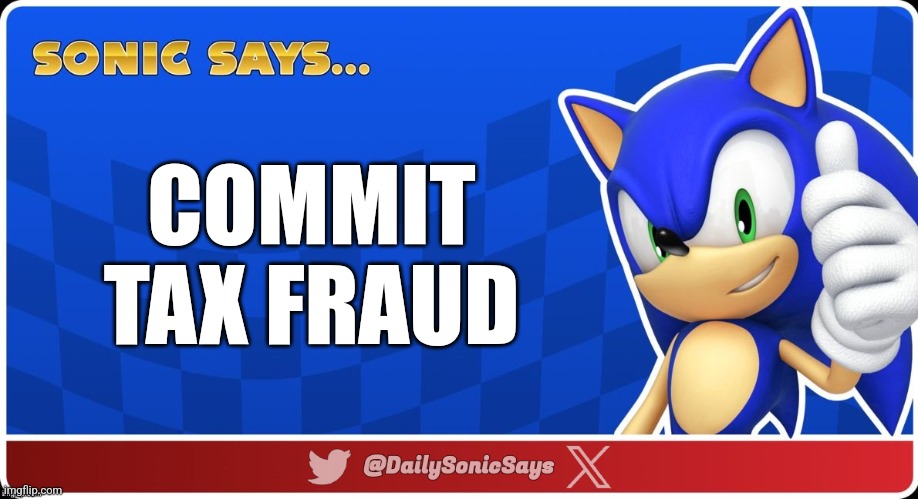 Sonic Says #58 | COMMIT TAX FRAUD | image tagged in sonic says v3 | made w/ Imgflip meme maker