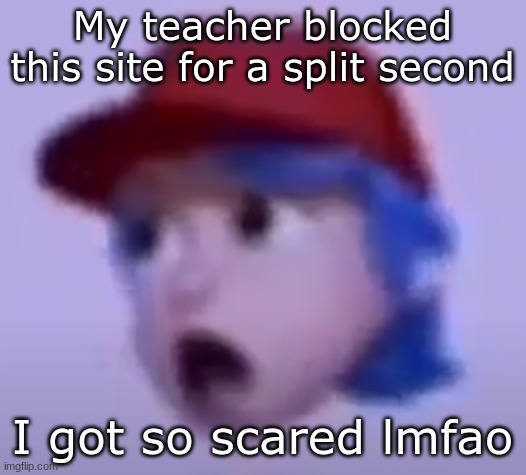 what the silly billy | My teacher blocked this site for a split second; I got so scared lmfao | image tagged in what the silly billy | made w/ Imgflip meme maker