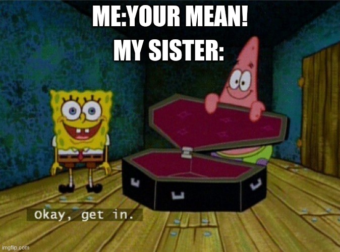 Sister rivalry | MY SISTER:; ME:YOUR MEAN! | image tagged in spongebob coffin | made w/ Imgflip meme maker