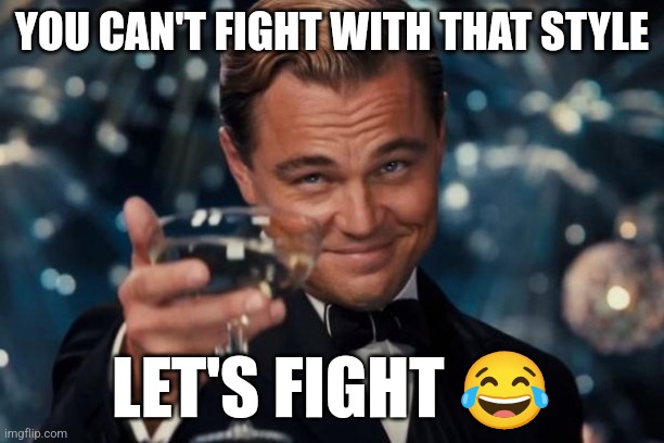 Leonardo Dicaprio Cheers Meme | YOU CAN'T FIGHT WITH THAT STYLE; LET'S FIGHT 😂 | image tagged in memes,leonardo dicaprio cheers | made w/ Imgflip meme maker