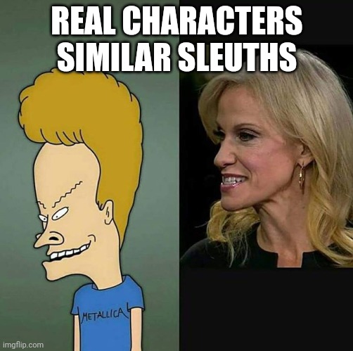 Real Characters Similar Sleuths | REAL CHARACTERS
SIMILAR SLEUTHS | image tagged in beavis kellyanne,similarities | made w/ Imgflip meme maker