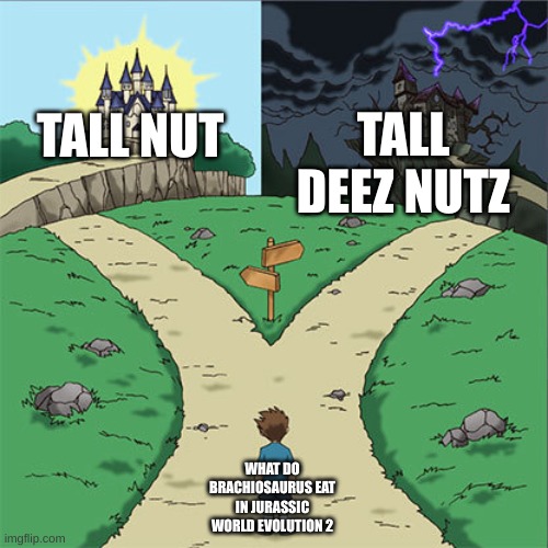 Two Paths | TALL DEEZ NUTZ; TALL NUT; WHAT DO BRACHIOSAURUS EAT IN JURASSIC WORLD EVOLUTION 2 | image tagged in two paths,dinosaur diet | made w/ Imgflip meme maker