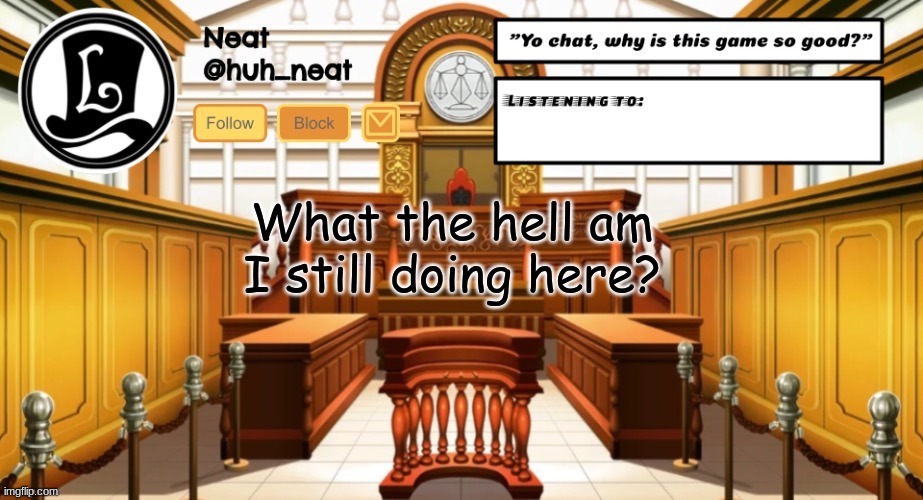 Huh_neat announcement template | What the hell am I still doing here? | image tagged in huh_neat announcement template | made w/ Imgflip meme maker