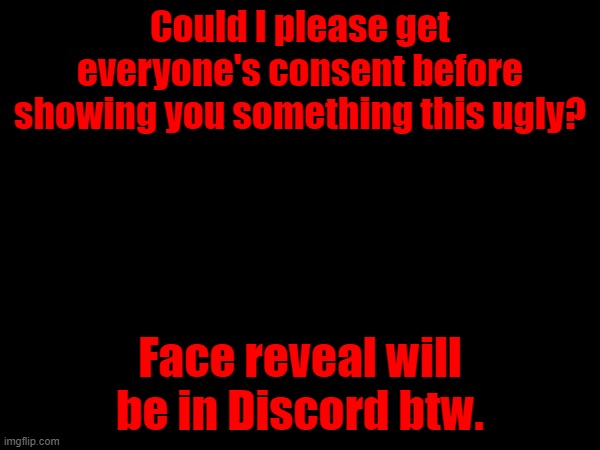 Could I please get everyone's consent before showing you something this ugly? Face reveal will be in Discord btw. | made w/ Imgflip meme maker