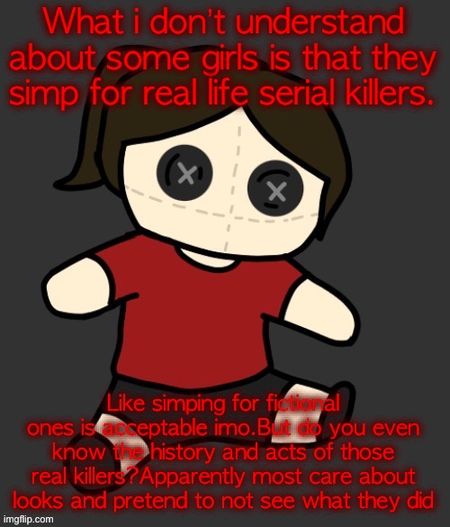 Dea plushie (thanks Disco) | What i don’t understand about some girls is that they simp for real life serial killers. Like simping for fictional ones is acceptable imo.But do you even know the history and acts of those real killers?Apparently most care about looks and pretend to not see what they did | image tagged in dea plushie thanks disco | made w/ Imgflip meme maker