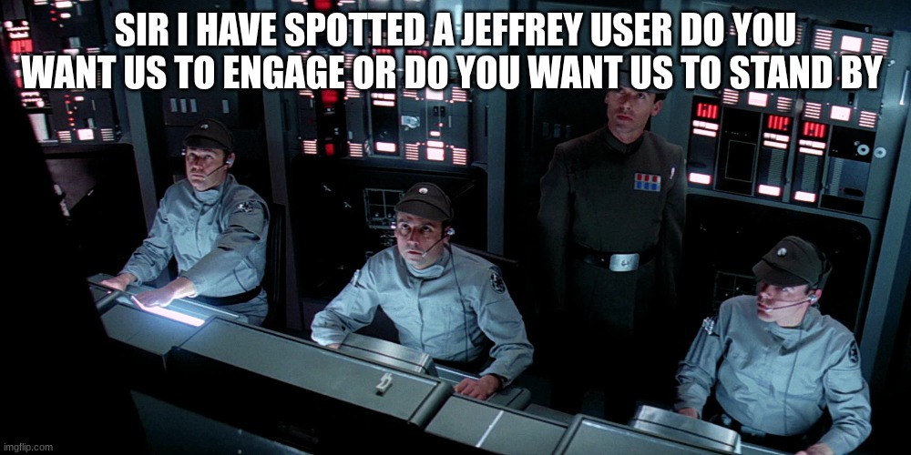 (Fries: I think we should engage. Also, honestly another rare W) | SIR I HAVE SPOTTED A JEFFREY USER DO YOU WANT US TO ENGAGE OR DO YOU WANT US TO STAND BY | image tagged in control system | made w/ Imgflip meme maker