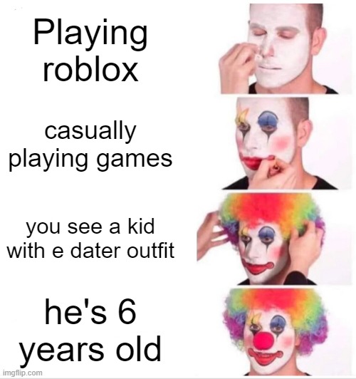 They're everywhere | Playing roblox; casually playing games; you see a kid with e dater outfit; he's 6 years old | image tagged in memes,clown applying makeup,roblox | made w/ Imgflip meme maker