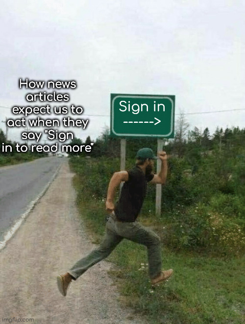 I instantly click off | How news articles expect us to act when they say "Sign in to read more"; Sign in
------> | image tagged in guy running in front of sign,news,internet | made w/ Imgflip meme maker