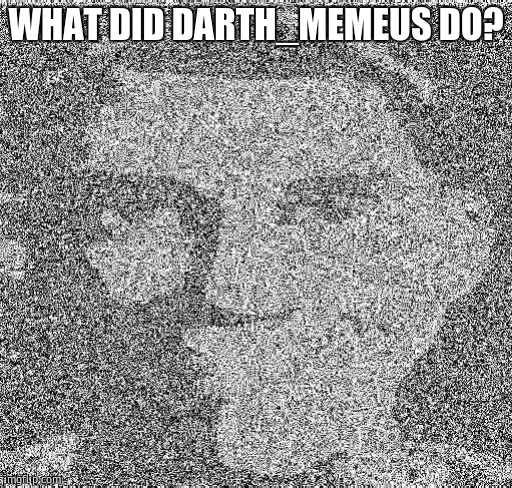 Deep fry scout | WHAT DID DARTH_MEMEUS DO? | image tagged in deep fry scout | made w/ Imgflip meme maker