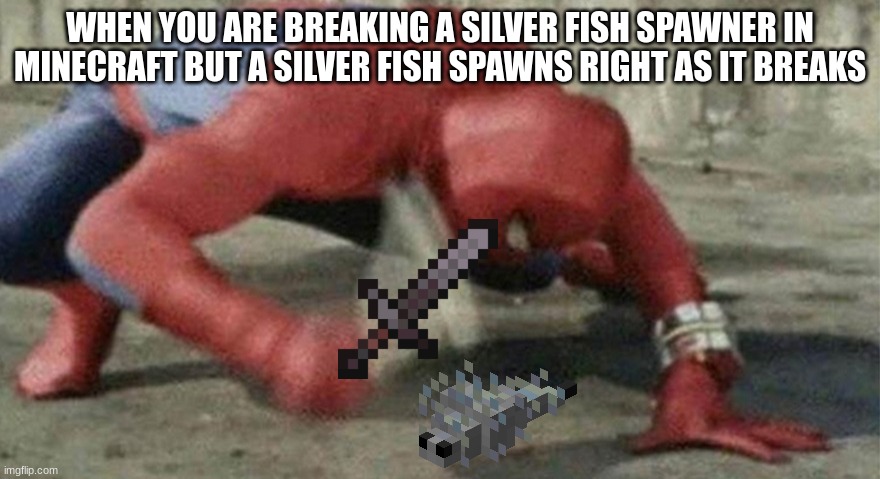 ¨minecraft player and silver fish hurting sounds¨ | WHEN YOU ARE BREAKING A SILVER FISH SPAWNER IN MINECRAFT BUT A SILVER FISH SPAWNS RIGHT AS IT BREAKS | image tagged in spider man hammer | made w/ Imgflip meme maker