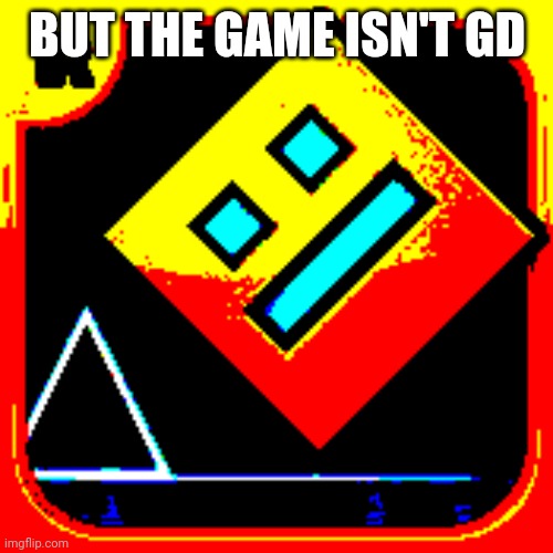 Geometry Dash Intensity | BUT THE GAME ISN'T GD | image tagged in geometry dash intensity | made w/ Imgflip meme maker