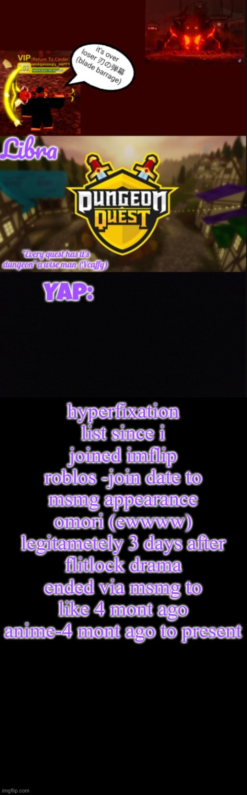 Libra's DQ temp | hyperfixation list since i joined imflip
roblos -join date to msmg appearance
omori (ewwww) legitametely 3 days after flitlock drama ended via msmg to like 4 mont ago
anime-4 mont ago to present | image tagged in libra's dq temp | made w/ Imgflip meme maker