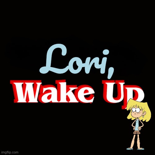 Lori, Wake Up | Lori, | image tagged in the loud house,nickelodeon,lori loud,stranger things,netflix,parody | made w/ Imgflip meme maker