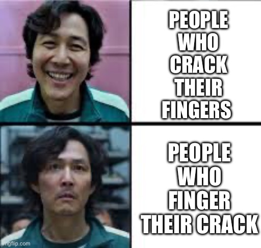 Hmmm | PEOPLE WHO CRACK THEIR FINGERS; PEOPLE WHO FINGER THEIR CRACK | image tagged in squid game happy sad | made w/ Imgflip meme maker