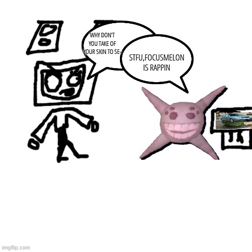 STFU,FOCUSMELON IS RAPPIN; WHY DON'T YOU TAKE OF YOUR SKIN TO SE- | made w/ Imgflip meme maker