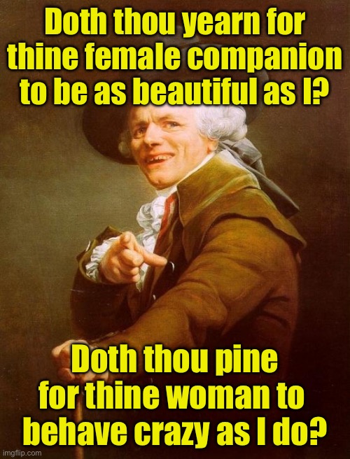 Apologies to the Pussycat Dolls | Doth thou yearn for thine female companion to be as beautiful as I? Doth thou pine for thine woman to  behave crazy as I do? | image tagged in memes,joseph ducreux | made w/ Imgflip meme maker